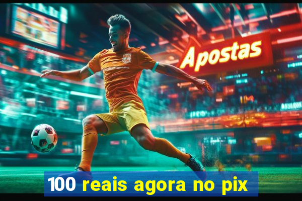 100 reais agora no pix